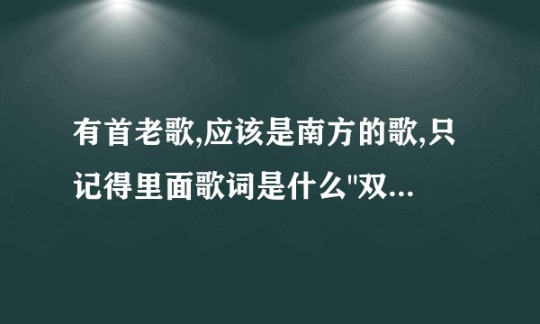 有首老歌,应该是南方的歌,只记得里面歌词是什么