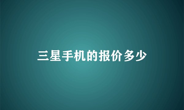 三星手机的报价多少