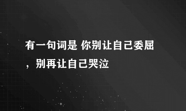 有一句词是 你别让自己委屈，别再让自己哭泣