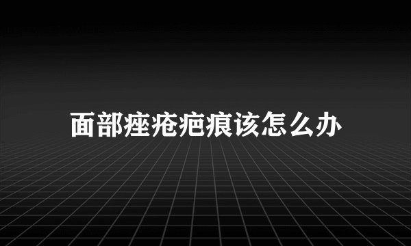 面部痤疮疤痕该怎么办