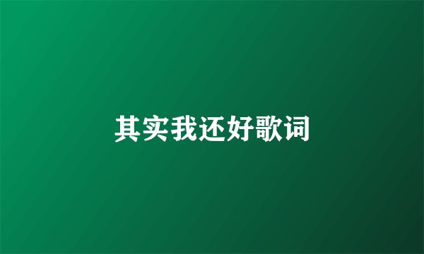其实我还好歌词