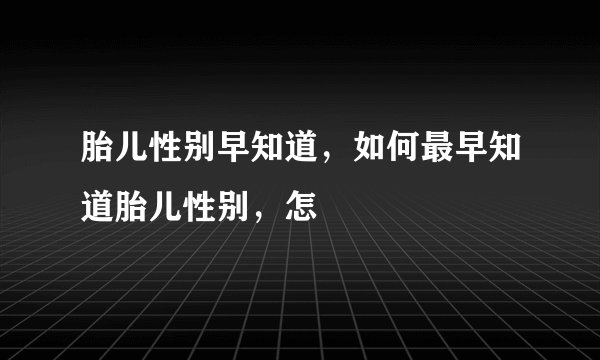 胎儿性别早知道,如何最早知道胎儿性别,怎