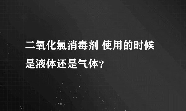 二氧化氯消毒剂 使用的时候是液体还是气体？
