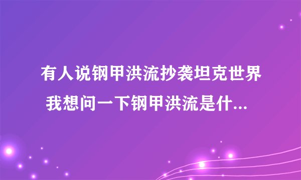 有人说钢甲洪流抄袭坦克世界 我想问一下钢甲洪流是什么时候出的? 坦克世界是什么时候出的?
