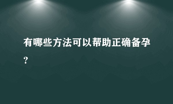 有哪些方法可以帮助正确备孕？