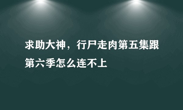 求助大神，行尸走肉第五集跟第六季怎么连不上