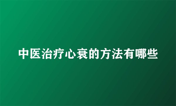 中医治疗心衰的方法有哪些