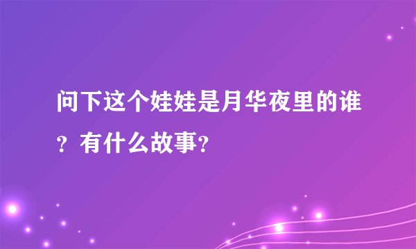 问下这个娃娃是月华夜里的谁？有什么故事？
