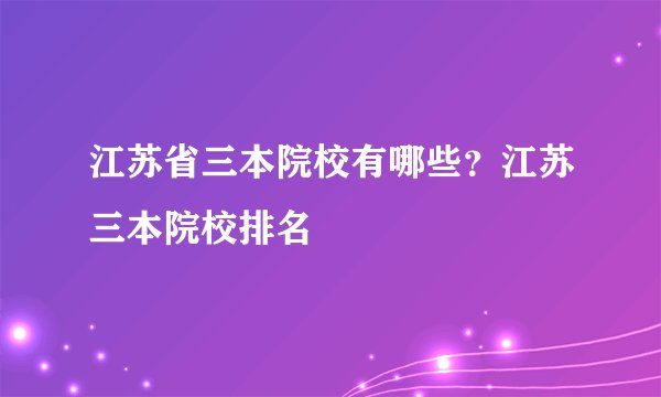 江苏省三本院校有哪些？江苏三本院校排名