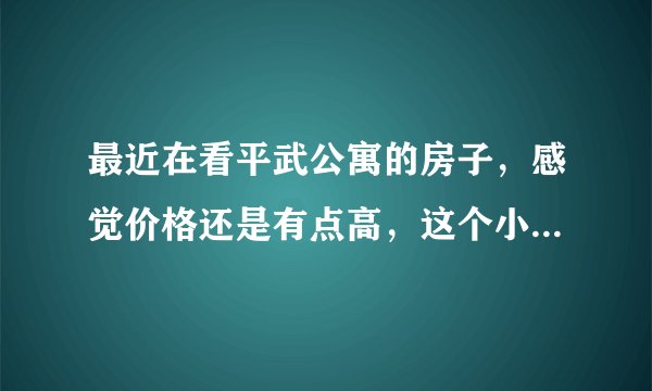 最近在看平武公寓的房子，感觉价格还是有点高，这个小区之前价格如何？大概多少钱？