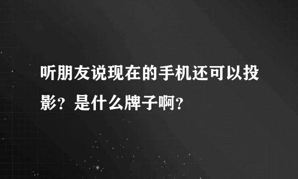 听朋友说现在的手机还可以投影？是什么牌子啊？