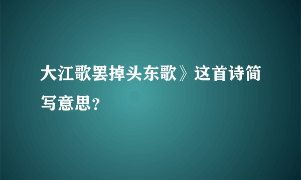大江歌罢掉头东歌》这首诗简写意思？