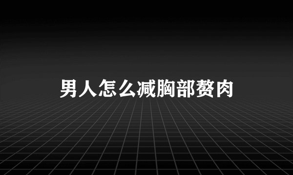 男人怎么减胸部赘肉