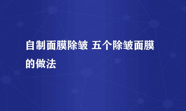 自制面膜除皱 五个除皱面膜的做法