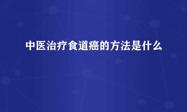 中医治疗食道癌的方法是什么