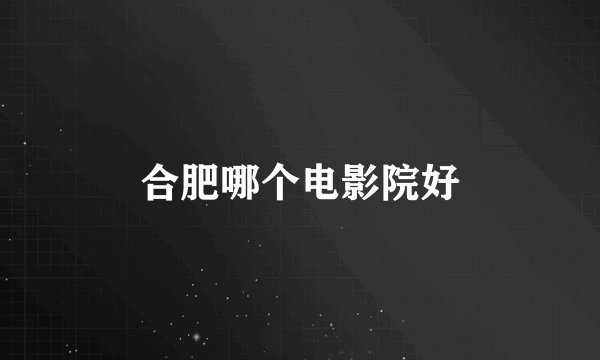 合肥哪个电影院好