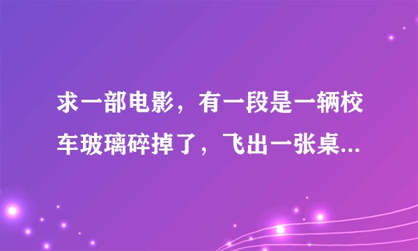 求一部电影,有一段是一辆校车玻璃碎掉了,飞出一张桌子撞到后面那辆车,里面全部人都出事了除了一个在捡