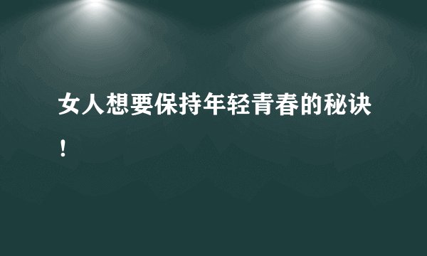 女人想要保持年轻青春的秘诀！