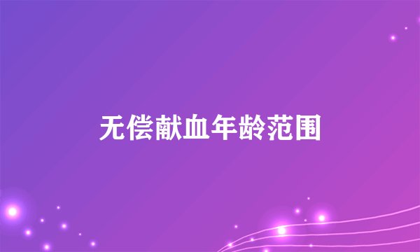 无偿献血年龄范围