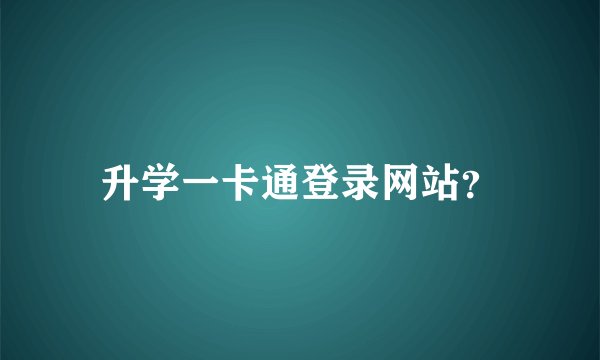 升学一卡通登录网站？