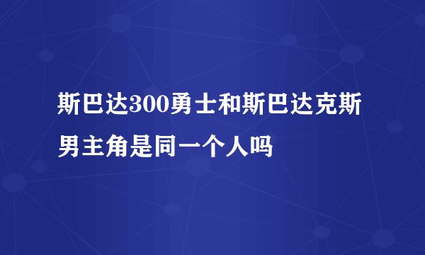 斯巴达300勇士和斯巴达克斯男主角是同一个人吗