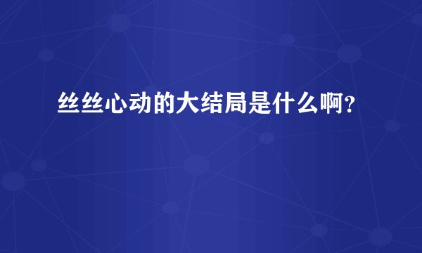 丝丝心动的大结局是什么啊？