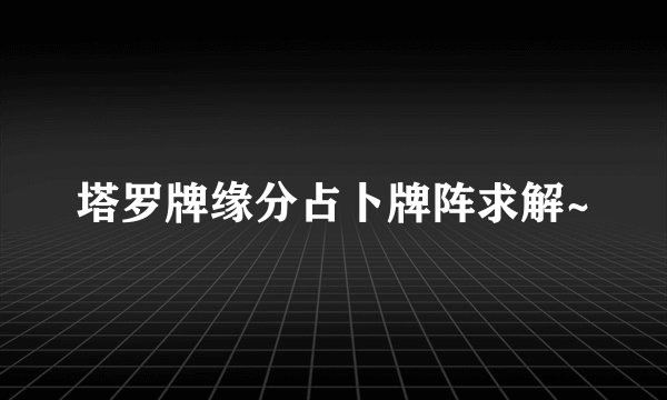 塔罗牌缘分占卜牌阵求解~