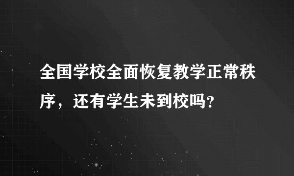 全国学校全面恢复教学正常秩序,还有学生未到校吗?