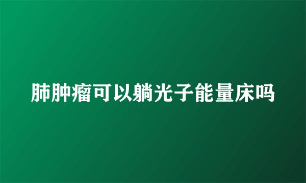 肺肿瘤可以躺光子能量床吗
