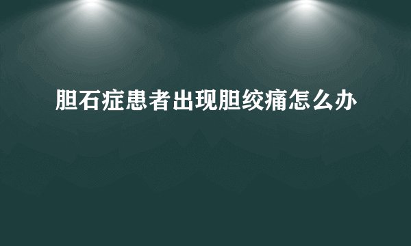 胆石症患者出现胆绞痛怎么办