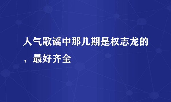 人气歌谣中那几期是权志龙的，最好齐全