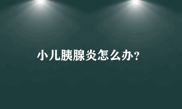 小儿胰腺炎怎么办？
