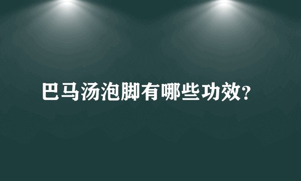 巴马汤泡脚有哪些功效？