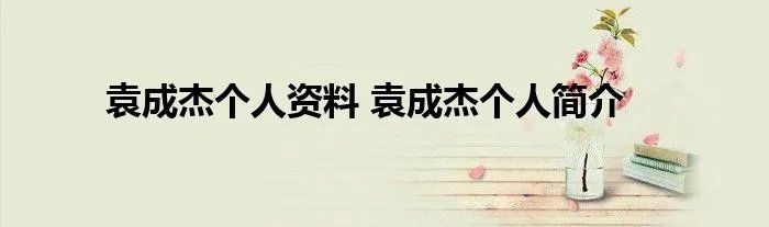 袁成杰个人资料 袁成杰个人简介