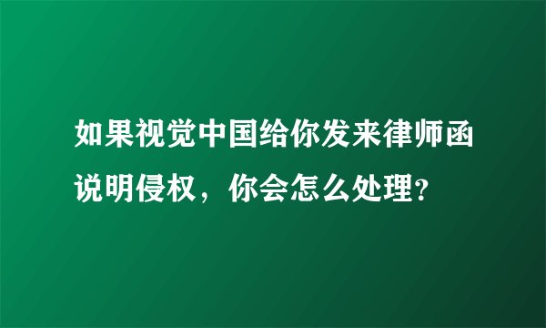 如果视觉中国给你发来律师函说明侵权，你会怎么处理？