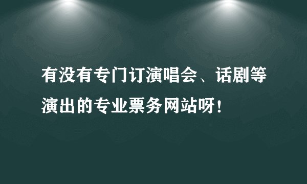 有没有专门订演唱会、话剧等演出的专业票务网站呀！