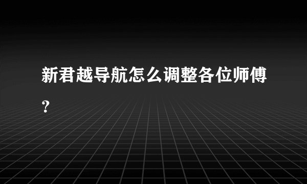 新君越导航怎么调整各位师傅？