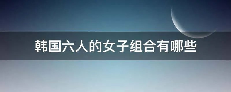 韩国六人的女子组合有哪些