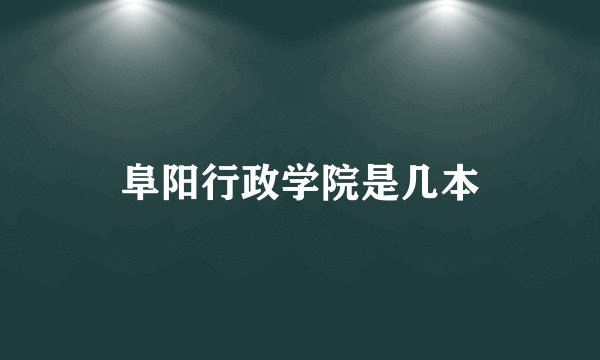 阜阳行政学院是几本
