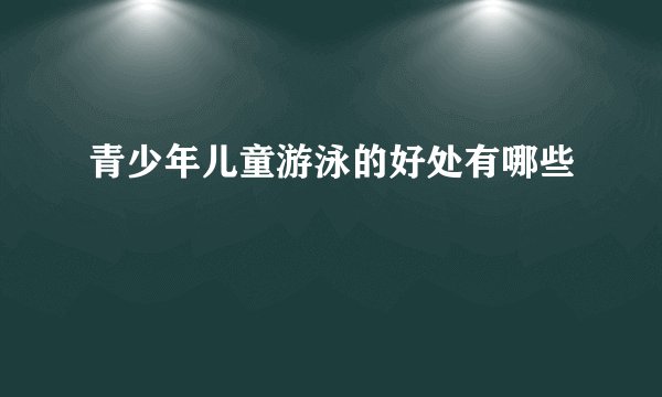 青少年儿童游泳的好处有哪些
