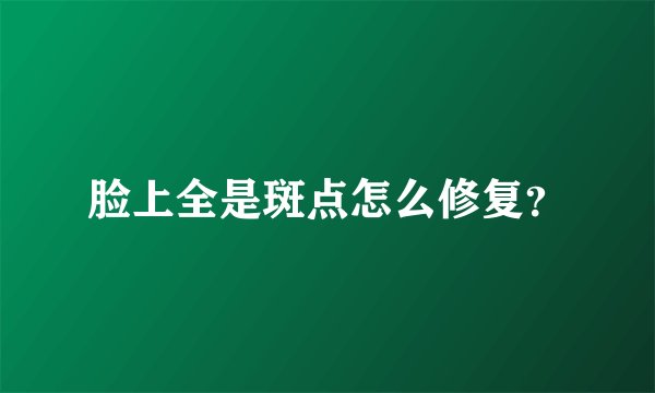 脸上全是斑点怎么修复?