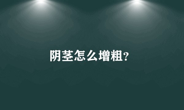 阴茎怎么增粗？
