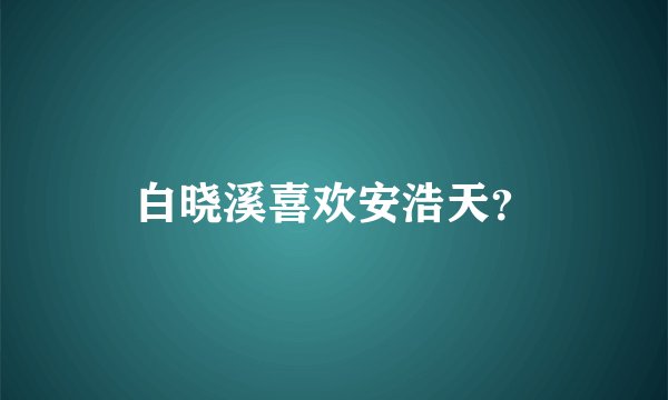 白晓溪喜欢安浩天？
