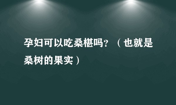 孕妇可以吃桑椹吗？（也就是桑树的果实）
