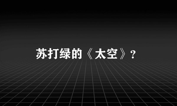 苏打绿的《太空》？