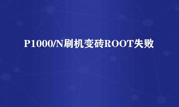 P1000/N刷机变砖ROOT失败