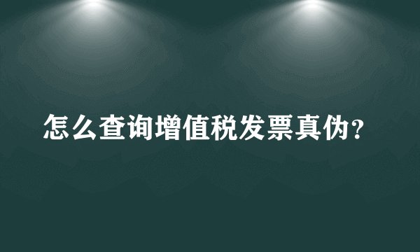 怎么查询增值税发票真伪？