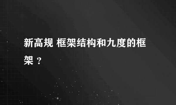 新高规 框架结构和九度的框架 ?