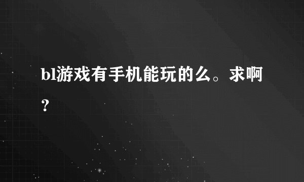 bl游戏有手机能玩的么。求啊？