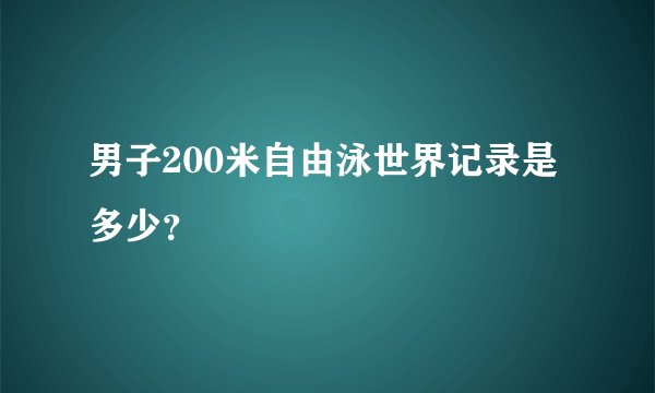 男子200米自由泳世界记录是多少？